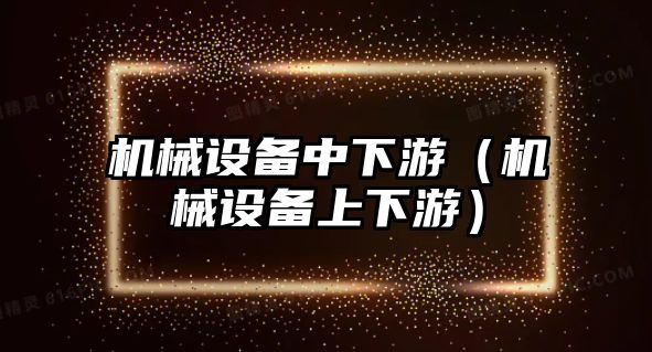 機械設備中下游（機械設備上下游）
