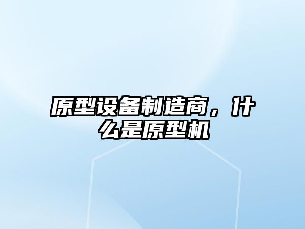 原型設備制造商，什么是原型機