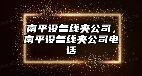 南平設備線(xiàn)夾公司，南平設備線(xiàn)夾公司電話(huà)
