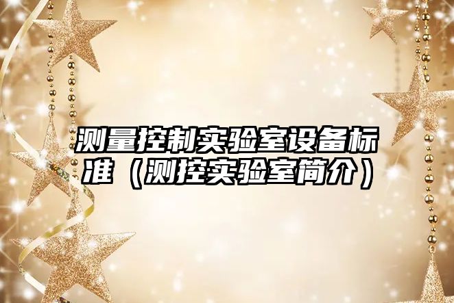 測量控制實(shí)驗室設備標準（測控實(shí)驗室簡(jiǎn)介）