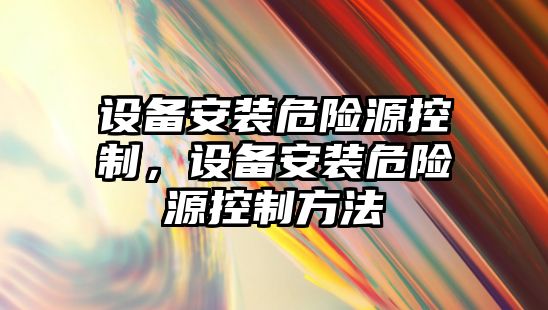 設備安裝危險源控制，設備安裝危險源控制方法