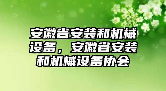 安徽省安裝和機械設備，安徽省安裝和機械設備協(xié)會(huì )