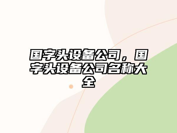 國字頭設備公司，國字頭設備公司名稱(chēng)大全
