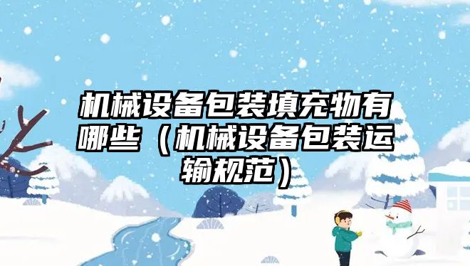 機械設備包裝填充物有哪些（機械設備包裝運輸規范）