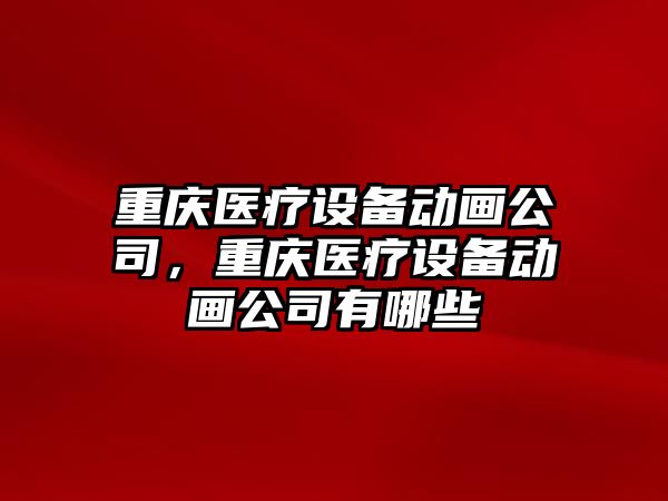 重慶醫療設備動(dòng)畫(huà)公司，重慶醫療設備動(dòng)畫(huà)公司有哪些