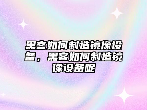 黑客如何制造鏡像設備，黑客如何制造鏡像設備呢