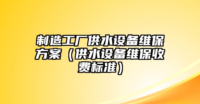 制造工廠(chǎng)供水設備維保方案（供水設備維保收費標準）