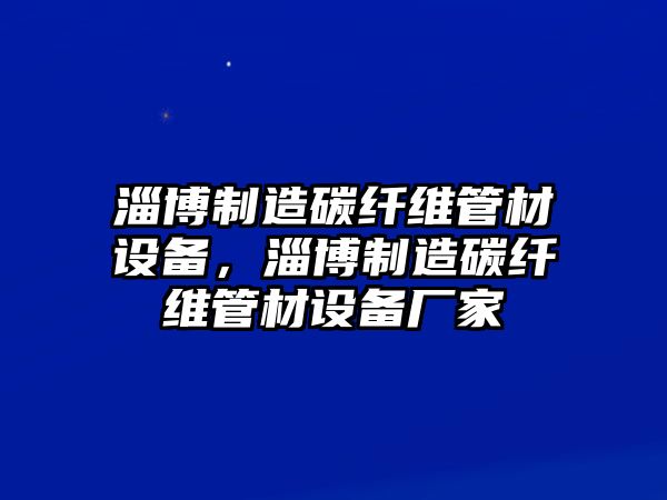 淄博制造碳纖維管材設備，淄博制造碳纖維管材設備廠(chǎng)家