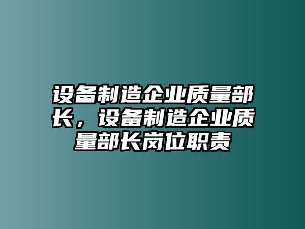設備制造企業(yè)質(zhì)量部長(cháng)，設備制造企業(yè)質(zhì)量部長(cháng)崗位職責