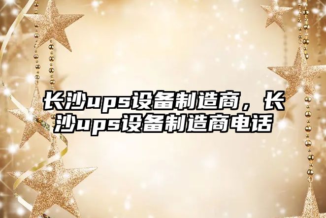 長(cháng)沙ups設備制造商，長(cháng)沙ups設備制造商電話(huà)