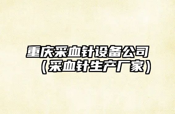 重慶采血針設備公司（采血針生產(chǎn)廠(chǎng)家）