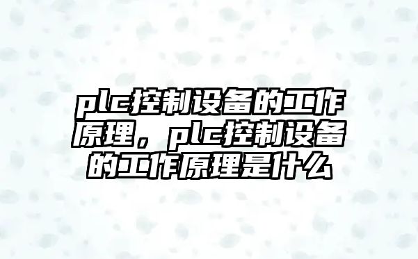 plc控制設備的工作原理，plc控制設備的工作原理是什么