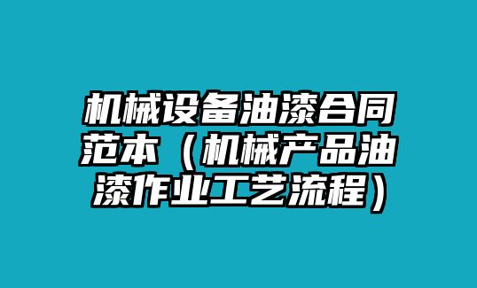 機械設備油漆合同范本（機械產(chǎn)品油漆作業(yè)工藝流程）