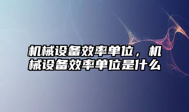 機械設備效率單位，機械設備效率單位是什么