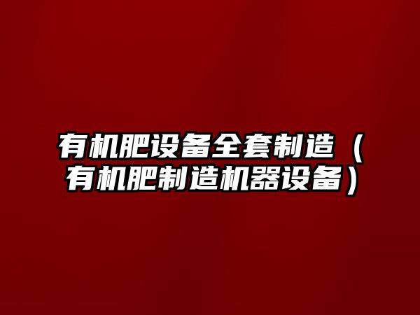 有機肥設備全套制造（有機肥制造機器設備）