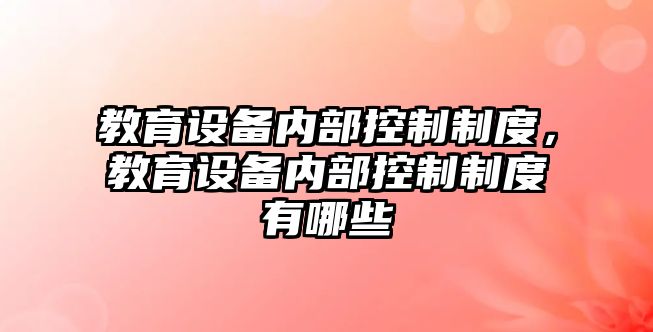 教育設備內部控制制度，教育設備內部控制制度有哪些