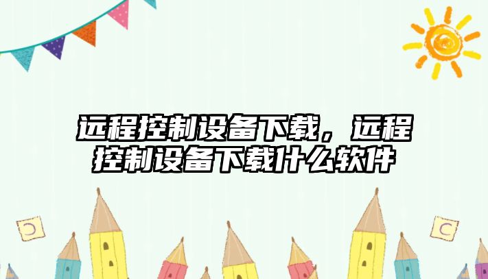 遠程控制設備下載，遠程控制設備下載什么軟件