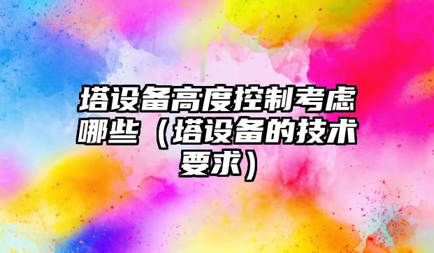 塔設備高度控制考慮哪些（塔設備的技術(shù)要求）
