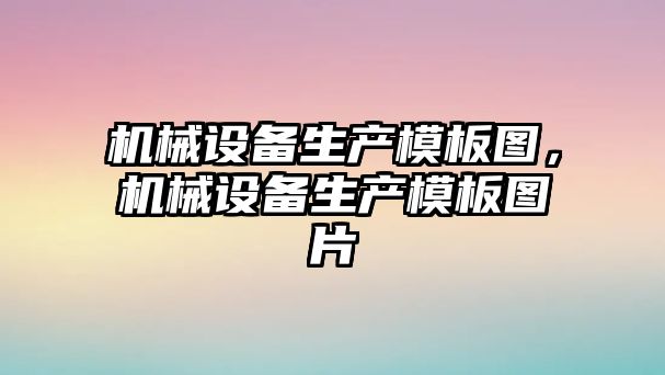 機械設備生產(chǎn)模板圖，機械設備生產(chǎn)模板圖片