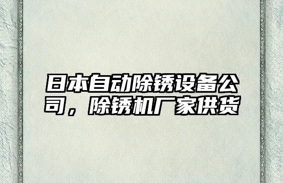 日本自動(dòng)除銹設備公司，除銹機廠(chǎng)家供貨