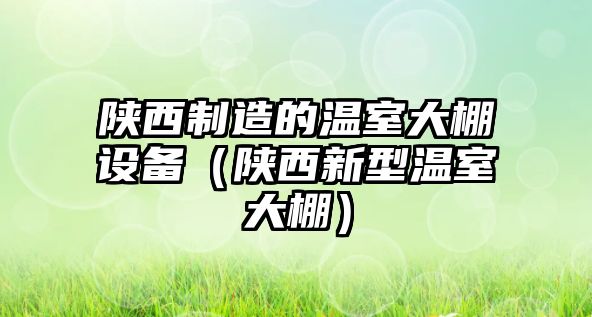陜西制造的溫室大棚設備（陜西新型溫室大棚）