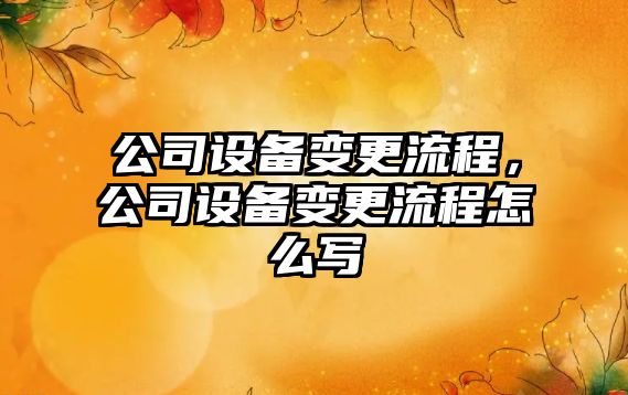 公司設備變更流程，公司設備變更流程怎么寫(xiě)