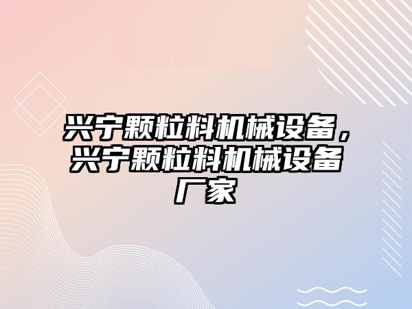 興寧顆粒料機械設備，興寧顆粒料機械設備廠(chǎng)家
