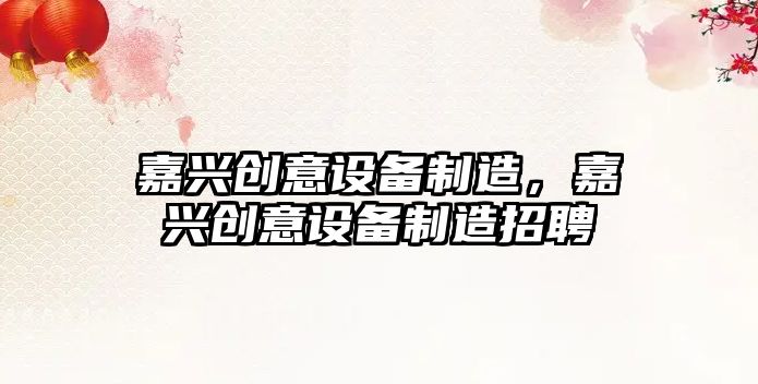 嘉興創(chuàng  )意設備制造，嘉興創(chuàng  )意設備制造招聘