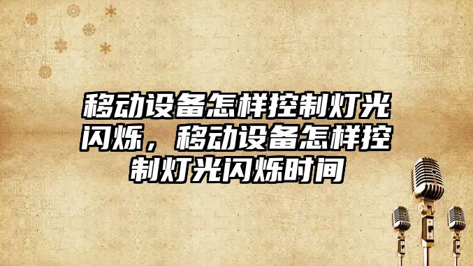 移動(dòng)設備怎樣控制燈光閃爍，移動(dòng)設備怎樣控制燈光閃爍時(shí)間