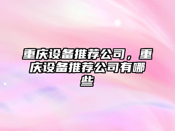 重慶設備推薦公司，重慶設備推薦公司有哪些