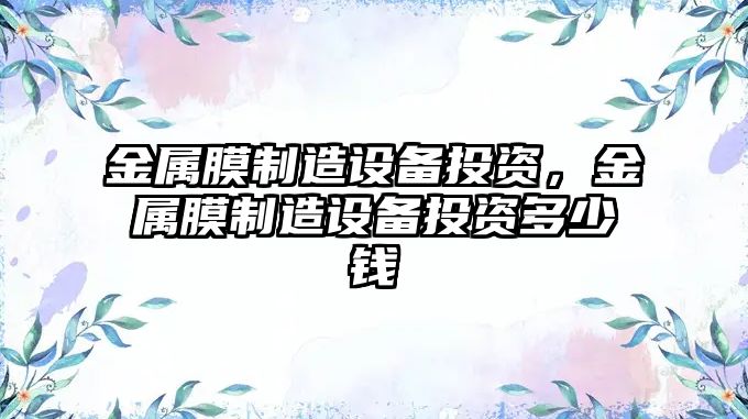 金屬膜制造設備投資，金屬膜制造設備投資多少錢(qián)
