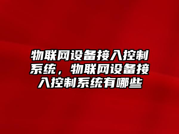 物聯(lián)網(wǎng)設備接入控制系統，物聯(lián)網(wǎng)設備接入控制系統有哪些