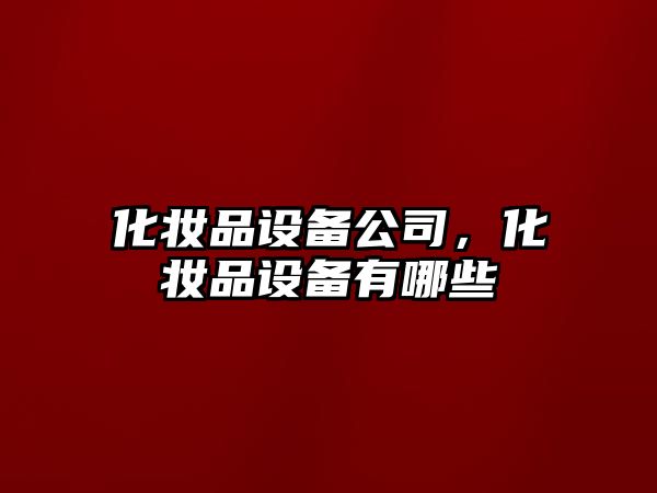 化妝品設備公司，化妝品設備有哪些