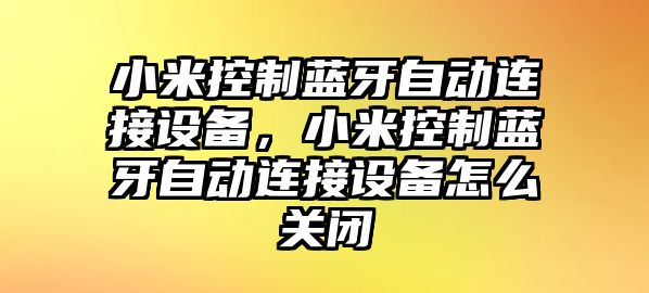小米控制藍牙自動(dòng)連接設備，小米控制藍牙自動(dòng)連接設備怎么關(guān)閉