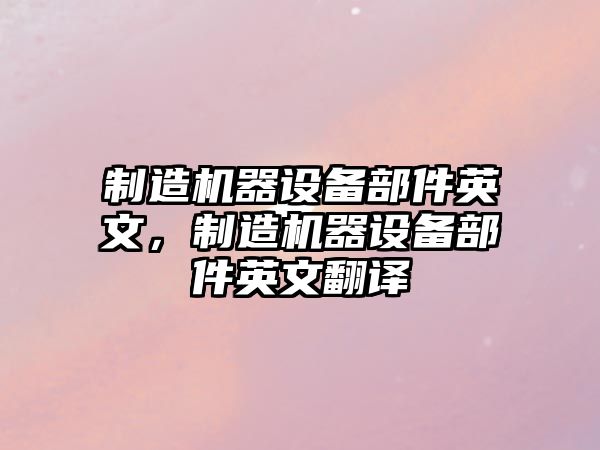 制造機器設備部件英文，制造機器設備部件英文翻譯