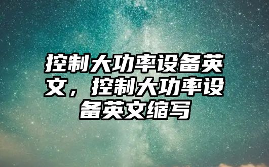 控制大功率設備英文，控制大功率設備英文縮寫(xiě)