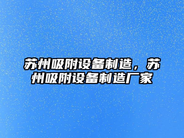 蘇州吸附設備制造，蘇州吸附設備制造廠(chǎng)家