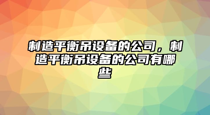 制造平衡吊設備的公司，制造平衡吊設備的公司有哪些