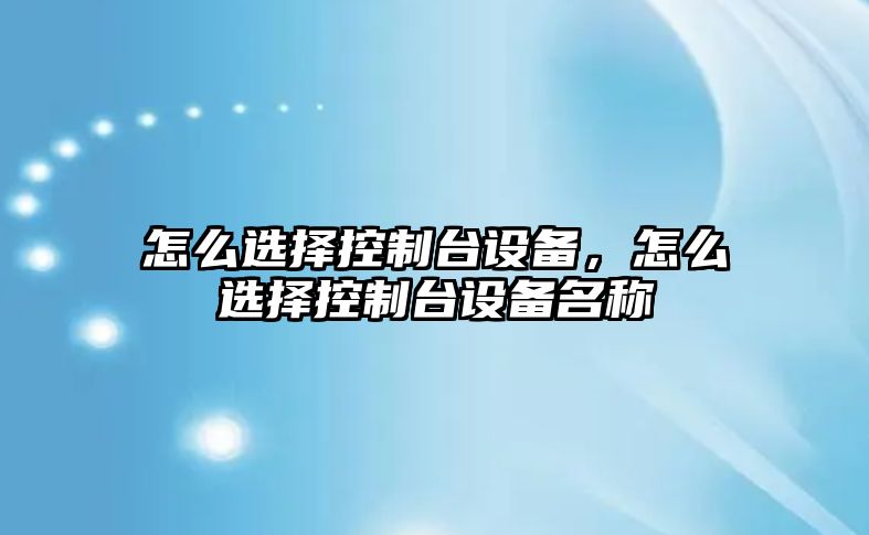 怎么選擇控制臺設備，怎么選擇控制臺設備名稱(chēng)