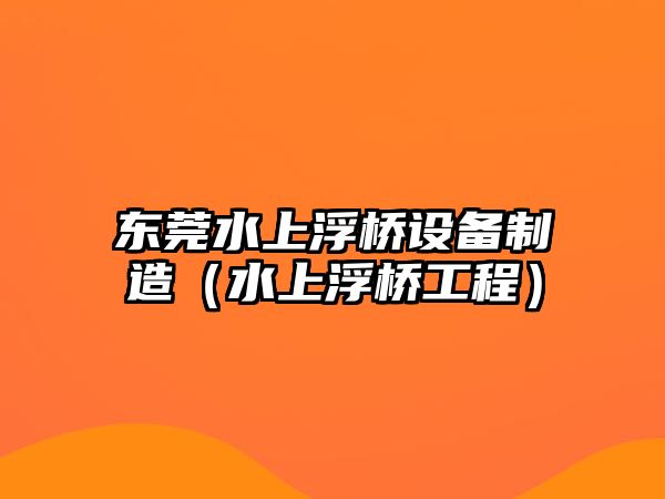 東莞水上浮橋設備制造（水上浮橋工程）