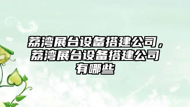 荔灣展臺設備搭建公司，荔灣展臺設備搭建公司有哪些