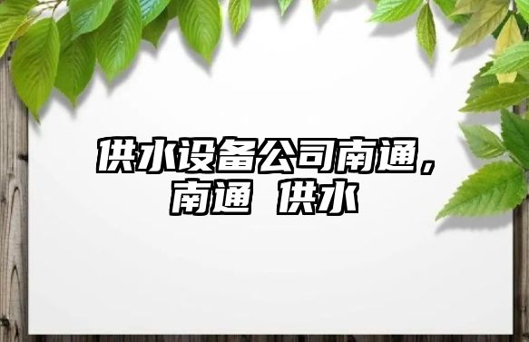 供水設備公司南通，南通 供水