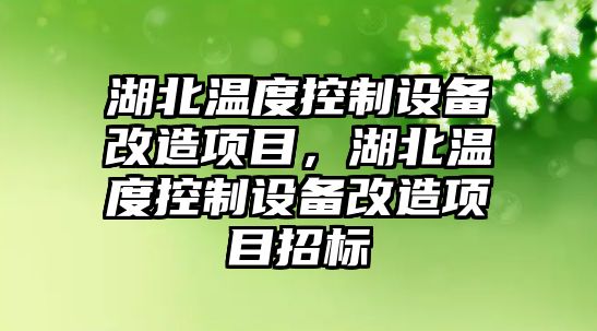 湖北溫度控制設備改造項目，湖北溫度控制設備改造項目招標