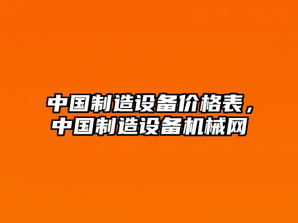 中國制造設備價(jià)格表，中國制造設備機械網(wǎng)