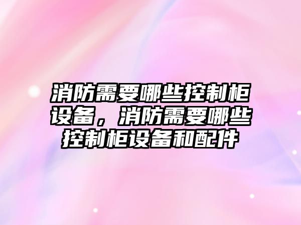 消防需要哪些控制柜設備，消防需要哪些控制柜設備和配件