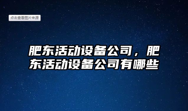 肥東活動(dòng)設備公司，肥東活動(dòng)設備公司有哪些
