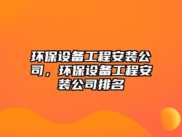 環(huán)保設備工程安裝公司，環(huán)保設備工程安裝公司排名