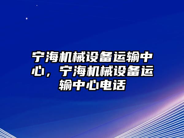 寧海機械設備運輸中心，寧海機械設備運輸中心電話(huà)