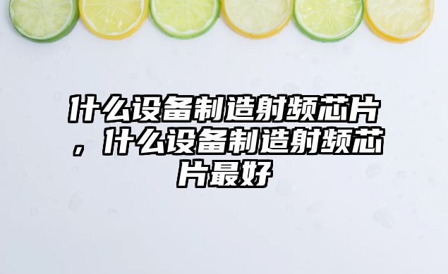 什么設備制造射頻芯片，什么設備制造射頻芯片最好
