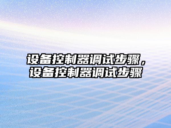 設備控制器調試步驟，設備控制器調試步驟